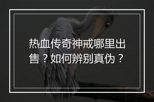 热血传奇神戒哪里出售？如何辨别真伪？