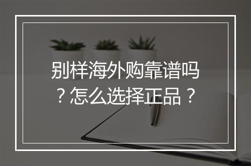 别样海外购靠谱吗？怎么选择正品？