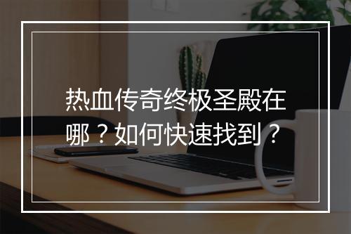 热血传奇终极圣殿在哪？如何快速找到？