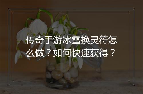 传奇手游冰雪换灵符怎么做？如何快速获得？