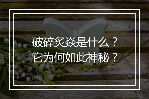 破碎炙焱是什么？它为何如此神秘？