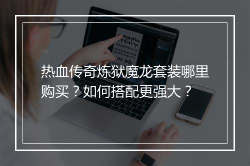 热血传奇炼狱魔龙套装哪里购买？如何搭配更强大？