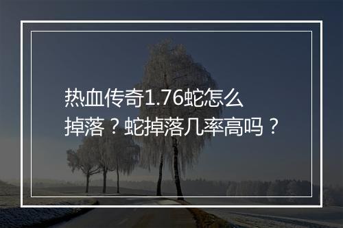 热血传奇1.76蛇怎么掉落？蛇掉落几率高吗？