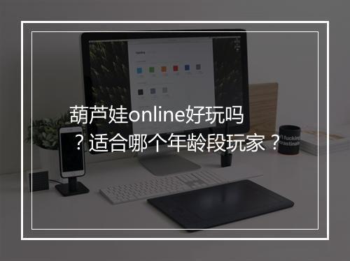 葫芦娃online好玩吗？适合哪个年龄段玩家？
