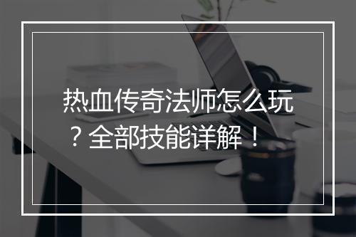 热血传奇法师怎么玩？全部技能详解！