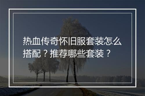 热血传奇怀旧服套装怎么搭配？推荐哪些套装？
