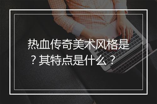 热血传奇美术风格是？其特点是什么？