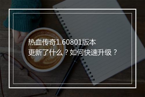 热血传奇1.60801版本更新了什么？如何快速升级？