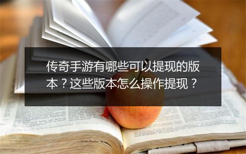 传奇手游有哪些可以提现的版本？这些版本怎么操作提现？