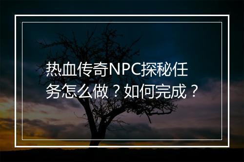 热血传奇NPC探秘任务怎么做？如何完成？