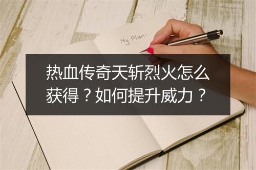 热血传奇天斩烈火怎么获得？如何提升威力？