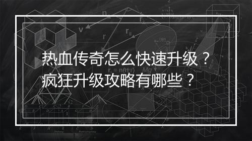 热血传奇怎么快速升级？疯狂升级攻略有哪些？