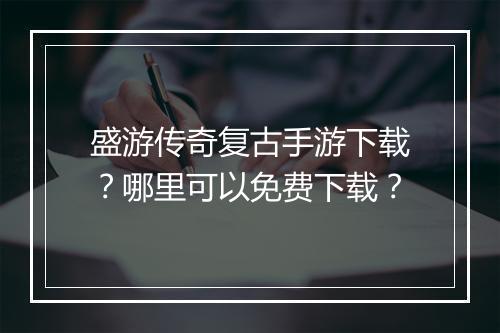 盛游传奇复古手游下载？哪里可以免费下载？