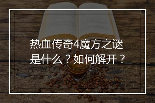 热血传奇4魔方之谜是什么？如何解开？