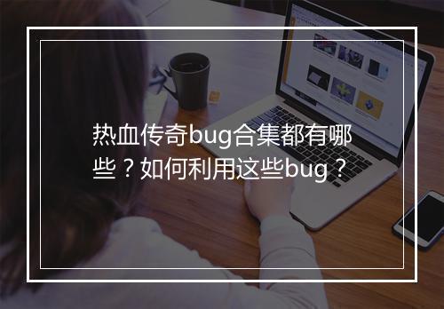 热血传奇bug合集都有哪些？如何利用这些bug？