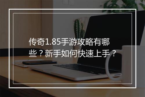 传奇1.85手游攻略有哪些？新手如何快速上手？