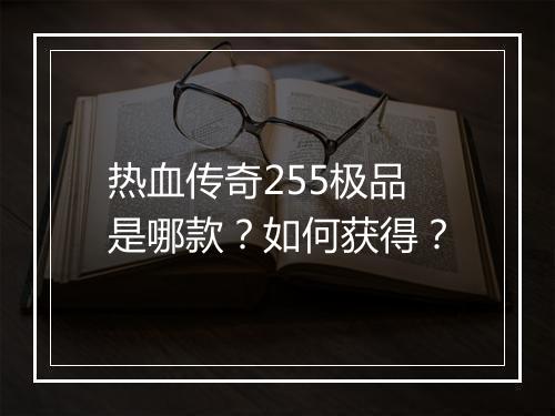 热血传奇255极品是哪款？如何获得？