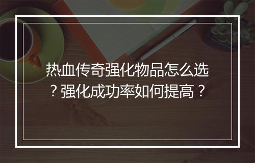 热血传奇强化物品怎么选？强化成功率如何提高？