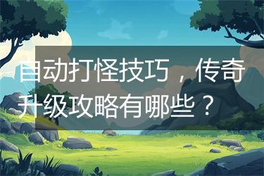 自动打怪技巧，传奇升级攻略有哪些？