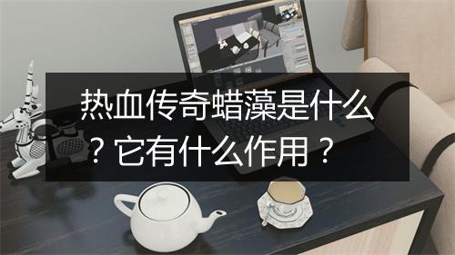 热血传奇蜡藻是什么？它有什么作用？
