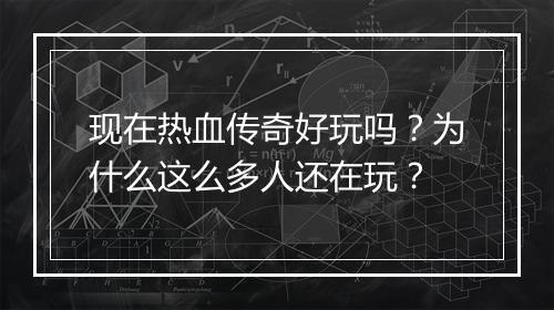 现在热血传奇好玩吗？为什么这么多人还在玩？