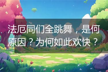 法厄同们全跳舞，是何原因？为何如此欢快？