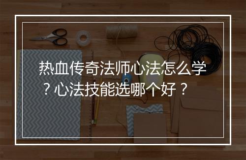 热血传奇法师心法怎么学？心法技能选哪个好？