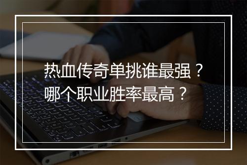 热血传奇单挑谁最强？哪个职业胜率最高？