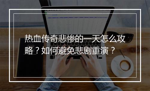 热血传奇悲惨的一天怎么攻略？如何避免悲剧重演？
