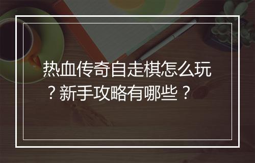 热血传奇自走棋怎么玩？新手攻略有哪些？