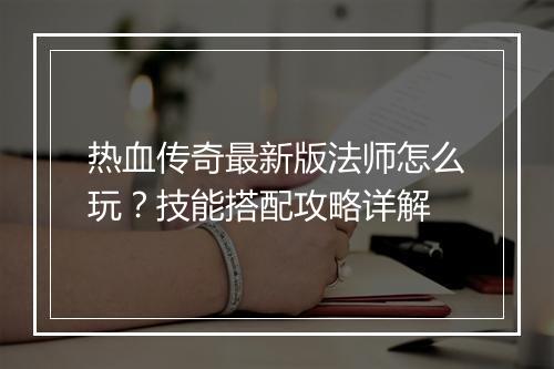 热血传奇最新版法师怎么玩？技能搭配攻略详解