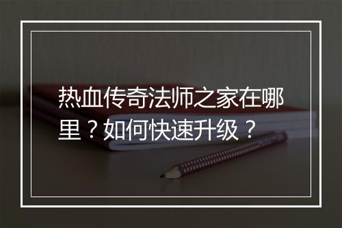 热血传奇法师之家在哪里？如何快速升级？