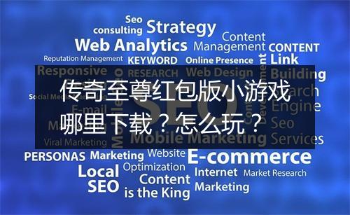 传奇至尊红包版小游戏哪里下载？怎么玩？