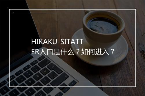 HIKAKU-SITATTER入口是什么？如何进入？