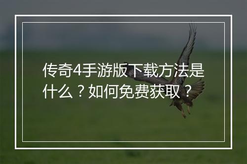 传奇4手游版下载方法是什么？如何免费获取？