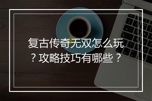 复古传奇无双怎么玩？攻略技巧有哪些？
