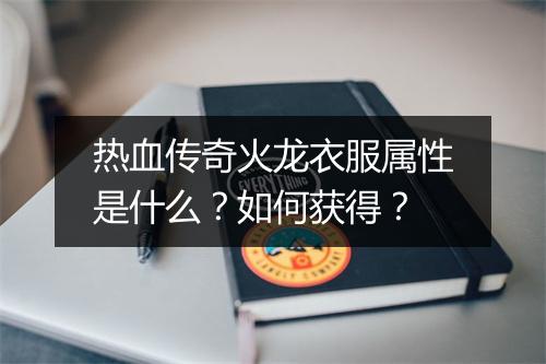 热血传奇火龙衣服属性是什么？如何获得？
