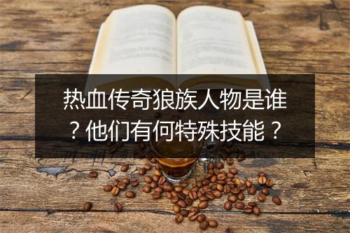 热血传奇狼族人物是谁？他们有何特殊技能？
