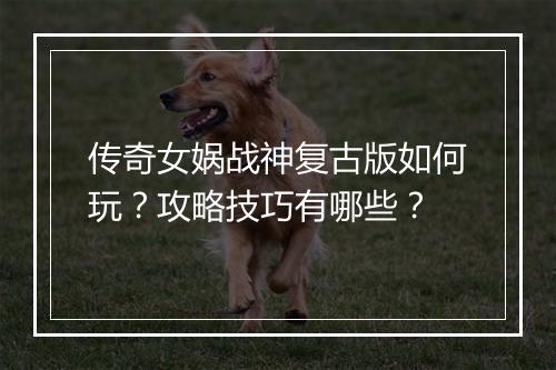 传奇女娲战神复古版如何玩？攻略技巧有哪些？