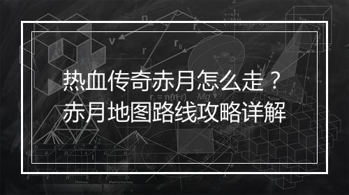 热血传奇赤月怎么走？赤月地图路线攻略详解