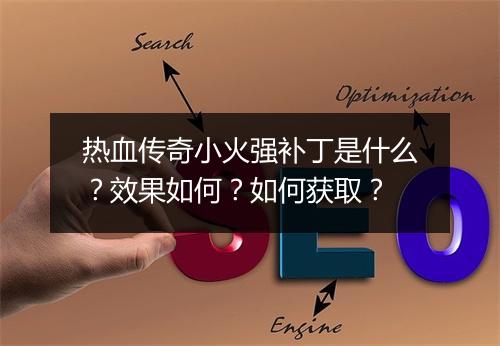 热血传奇小火强补丁是什么？效果如何？如何获取？