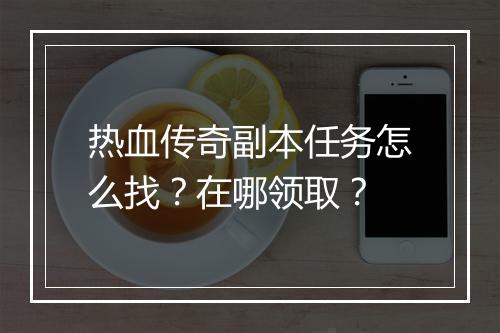 热血传奇副本任务怎么找？在哪领取？