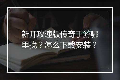 新开攻速版传奇手游哪里找？怎么下载安装？