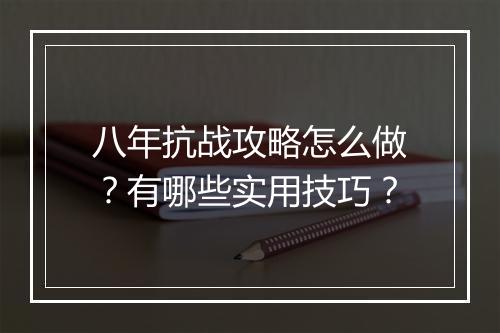 八年抗战攻略怎么做？有哪些实用技巧？