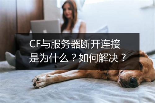 CF与服务器断开连接是为什么？如何解决？