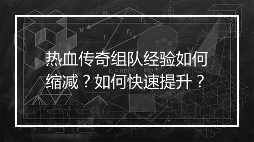 热血传奇组队经验如何缩减？如何快速提升？