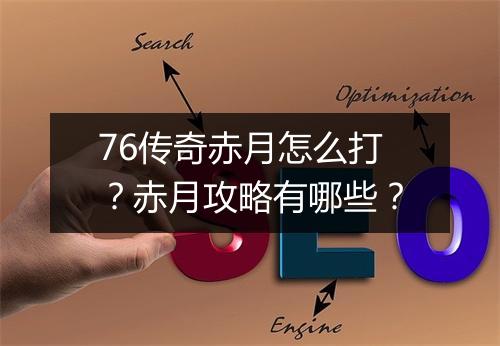 76传奇赤月怎么打？赤月攻略有哪些？