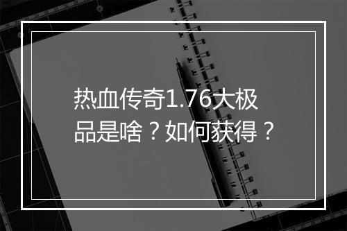 热血传奇1.76大极品是啥？如何获得？
