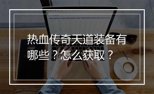 热血传奇天道装备有哪些？怎么获取？
