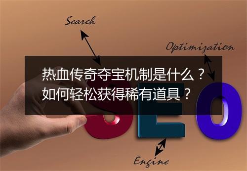热血传奇夺宝机制是什么？如何轻松获得稀有道具？